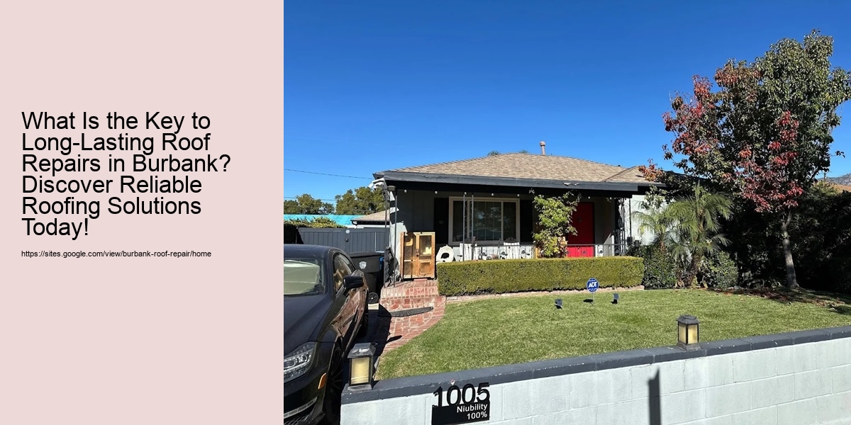 What Is the Key to Long-Lasting Roof Repairs in Burbank? Discover Reliable Roofing Solutions Today!