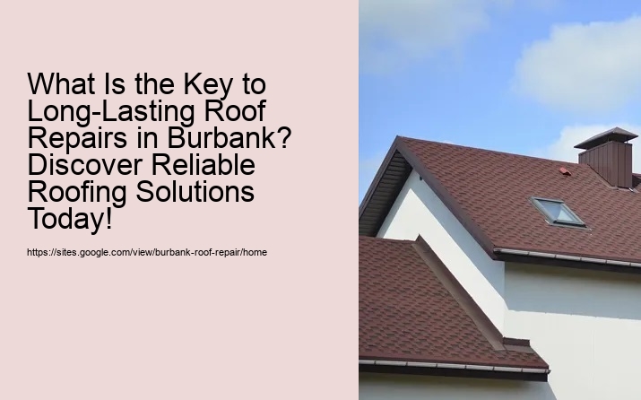What Is the Key to Long-Lasting Roof Repairs in Burbank? Discover Reliable Roofing Solutions Today!