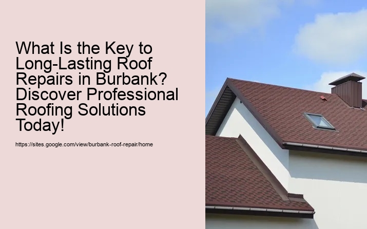 What Is the Key to Long-Lasting Roof Repairs in Burbank? Discover Professional Roofing Solutions Today!